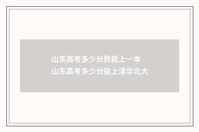 山东高考多少分数能上一本 山东高考多少分能上清华北大