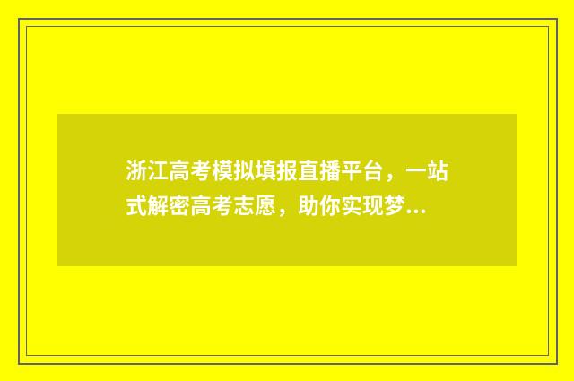 浙江高考模拟填报直播平台，一站式解密高考志愿，助你实现梦想！ 浙江高考模拟填报志愿系统入口