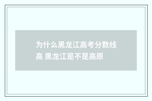 为什么黑龙江高考分数线高 黑龙江是不是高原