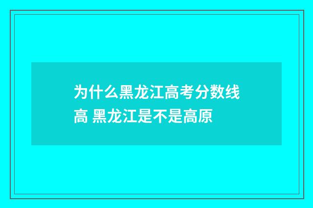 为什么黑龙江高考分数线高 黑龙江是不是高原
