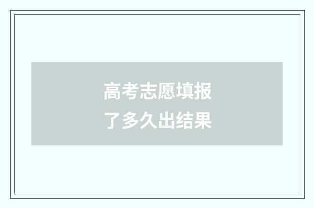 高考志愿填报了多久出结果