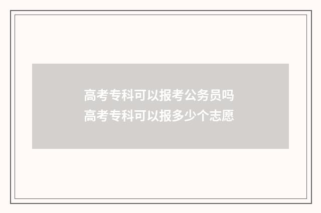 高考专科可以报考公务员吗 高考专科可以报多少个志愿