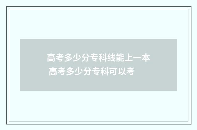 高考多少分专科线能上一本 高考多少分专科可以考