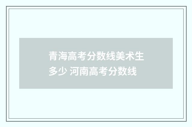 青海高考分数线美术生多少 河南高考分数线
