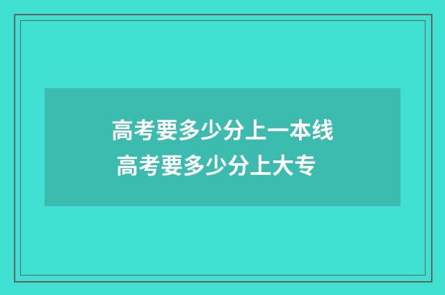 高考要多少分上一本线 高考要多少分上大专
