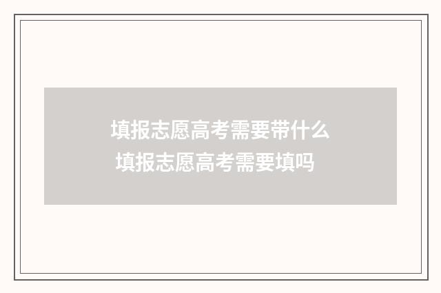 填报志愿高考需要带什么 填报志愿高考需要填吗