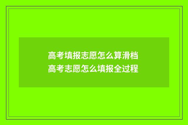 高考填报志愿怎么算滑档 高考志愿怎么填报全过程