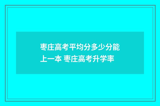 枣庄高考平均分多少分能上一本 枣庄高考升学率