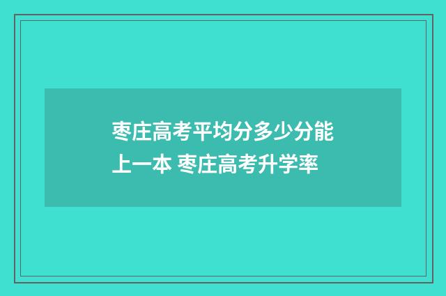 枣庄高考平均分多少分能上一本 枣庄高考升学率