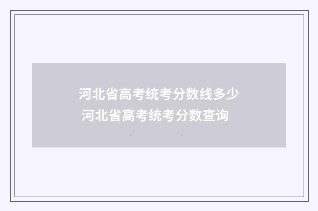河北省高考统考分数线多少 河北省高考统考分数查询