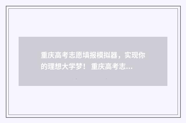 重庆高考志愿填报模拟器，实现你的理想大学梦！ 重庆高考志愿填报录取时间