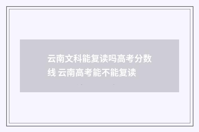 云南文科能复读吗高考分数线 云南高考能不能复读