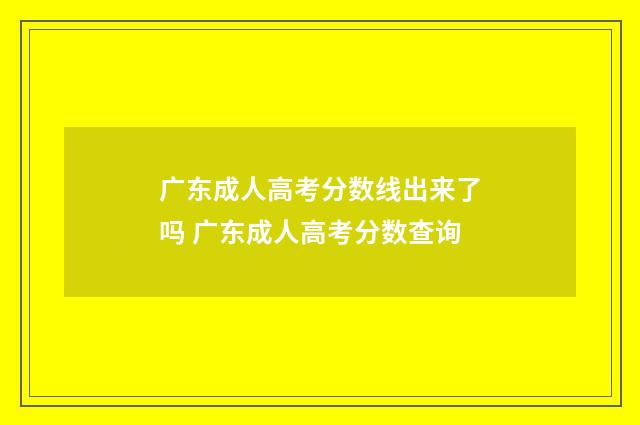 广东成人高考分数线出来了吗 广东成人高考分数查询