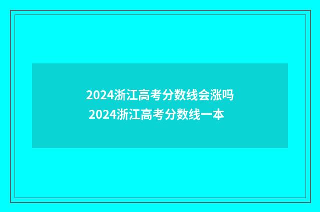 2024浙江高考分数线会涨吗 2024浙江高考分数线一本