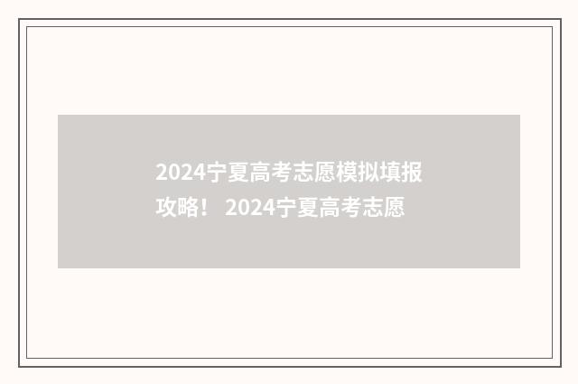 2024宁夏高考志愿模拟填报攻略！ 2024宁夏高考志愿