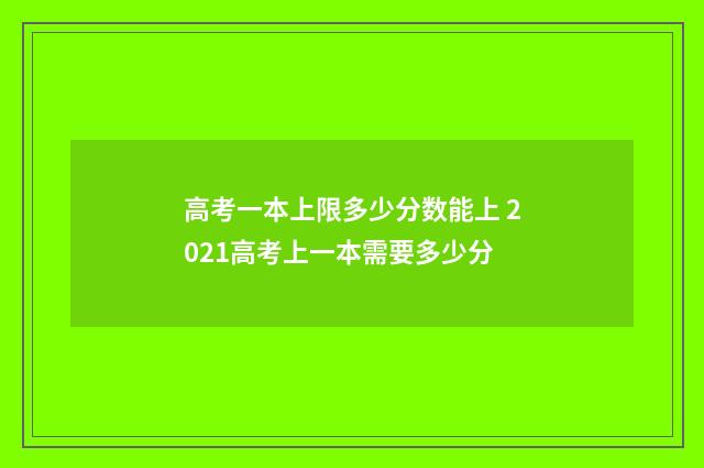 高考一本上限多少分数能上 2021高考上一本需要多少分