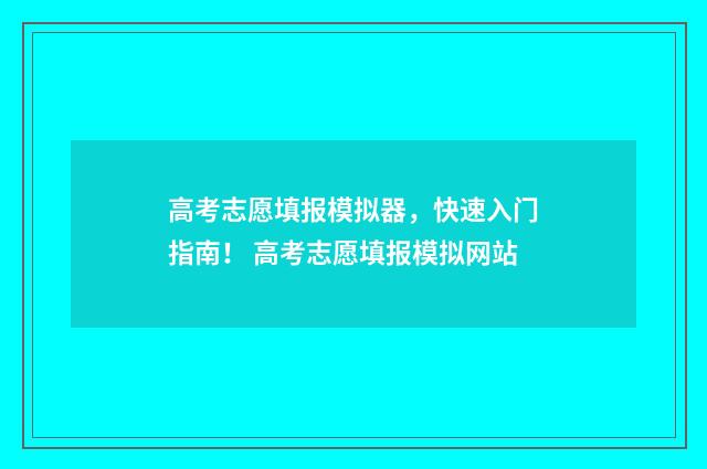 高考志愿填报模拟器，快速入门指南！ 高考志愿填报模拟网站