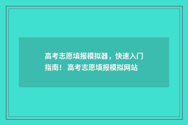 高考志愿填报模拟器，快速入门指南！ 高考志愿填报模拟网站
