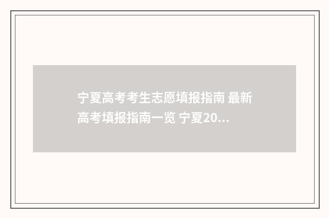 宁夏高考考生志愿填报指南 最新高考填报指南一览 宁夏2021年高考志愿填报
