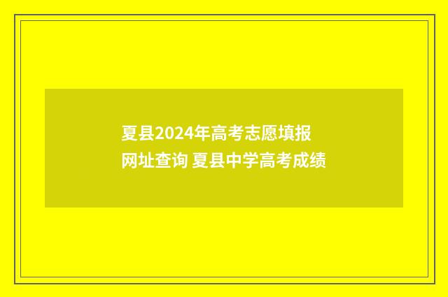 夏县2024年高考志愿填报网址查询 夏县中学高考成绩