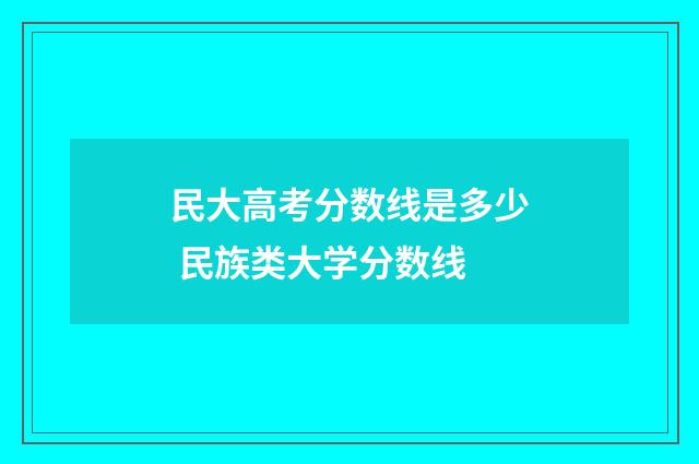 民大高考分数线是多少 民族类大学分数线