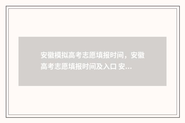 安徽模拟高考志愿填报时间，安徽高考志愿填报时间及入口 安徽模拟高考志愿入口