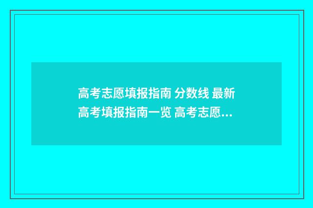 高考志愿填报指南 分数线 最新高考填报指南一览 高考志愿填报志愿表