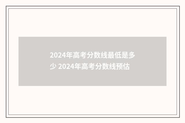 2024年高考分数线最低是多少 2024年高考分数线预估