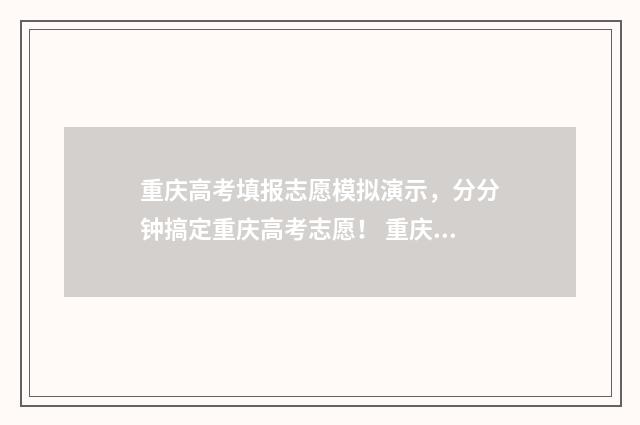 重庆高考填报志愿模拟演示，分分钟搞定重庆高考志愿！ 重庆高考填报志愿怎么提交
