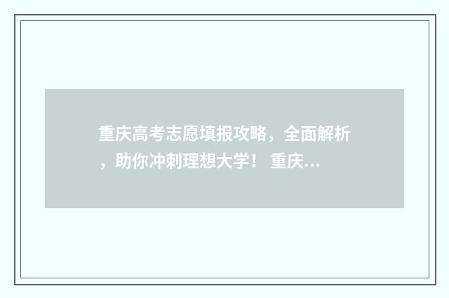 重庆高考志愿填报攻略，全面解析，助你冲刺理想大学！ 重庆高考志愿填报时间2024