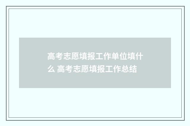 高考志愿填报工作单位填什么 高考志愿填报工作总结