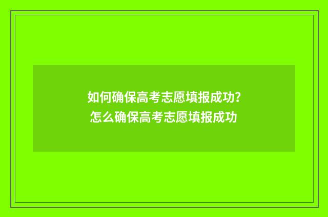 如何确保高考志愿填报成功？ 怎么确保高考志愿填报成功