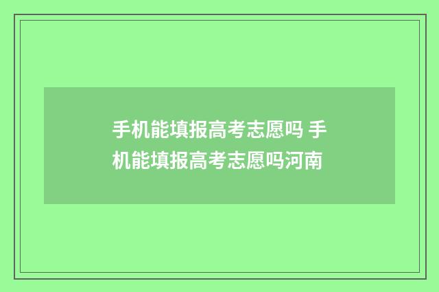 手机能填报高考志愿吗 手机能填报高考志愿吗河南