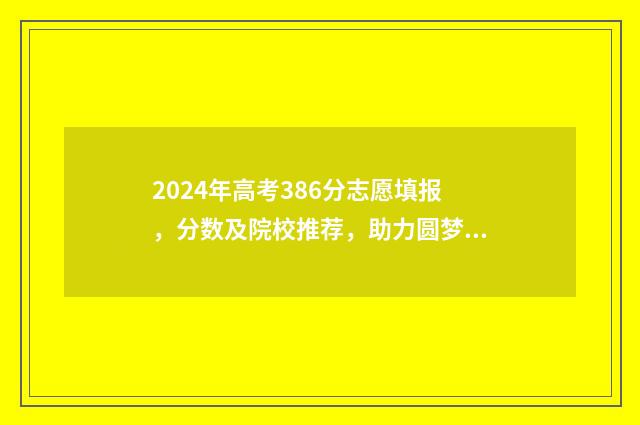 2024年高考386分志愿填报，分数及院校推荐，助力圆梦名校 2024年高考386分专科能读什么学校