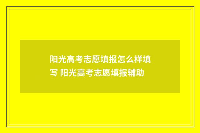 阳光高考志愿填报怎么样填写 阳光高考志愿填报辅助