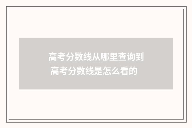 高考分数线从哪里查询到 高考分数线是怎么看的