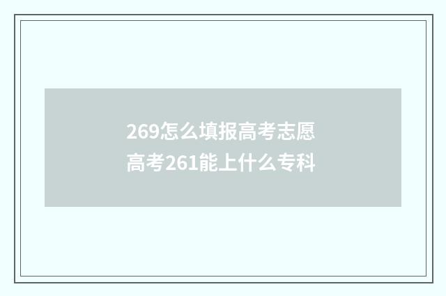 269怎么填报高考志愿 高考261能上什么专科