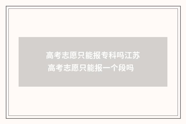 高考志愿只能报专科吗江苏 高考志愿只能报一个段吗