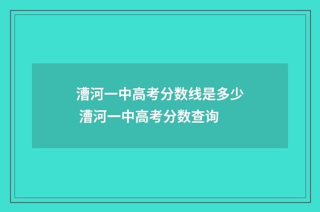 漕河一中高考分数线是多少 漕河一中高考分数查询