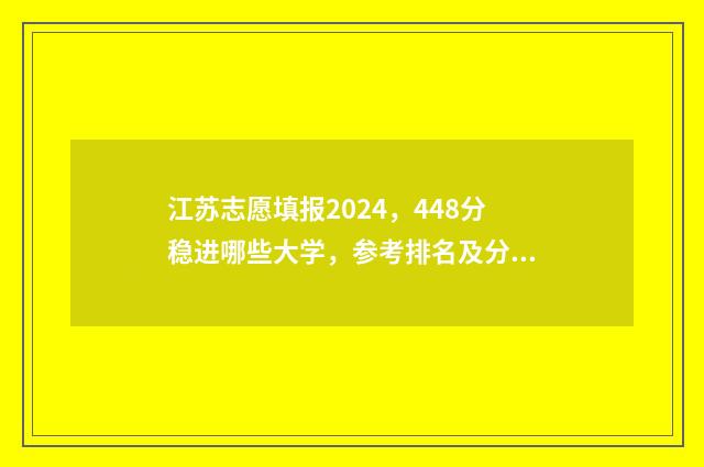 江苏志愿填报2024，448分稳进哪些大学，参考排名及分数线 江苏志愿填报2018