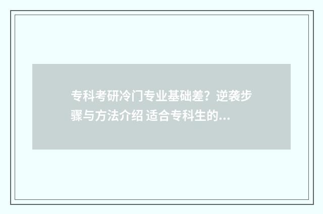 专科考研冷门专业基础差？逆袭步骤与方法介绍 适合专科生的考研专业