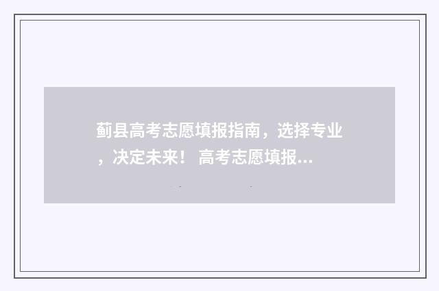 蓟县高考志愿填报指南，选择专业，决定未来！ 高考志愿填报天津