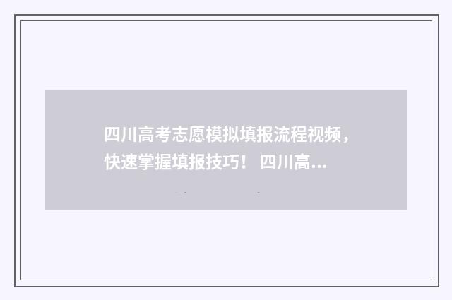 四川高考志愿模拟填报流程视频，快速掌握填报技巧！ 四川高考志愿模板图片