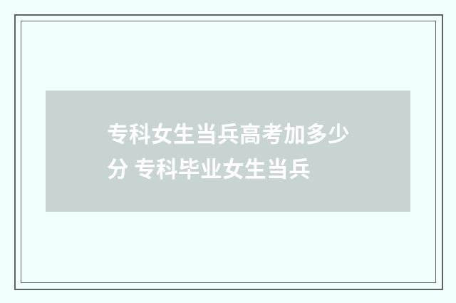 专科女生当兵高考加多少分 专科毕业女生当兵