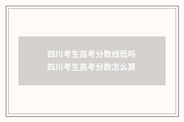 四川考生高考分数线低吗 四川考生高考分数怎么算