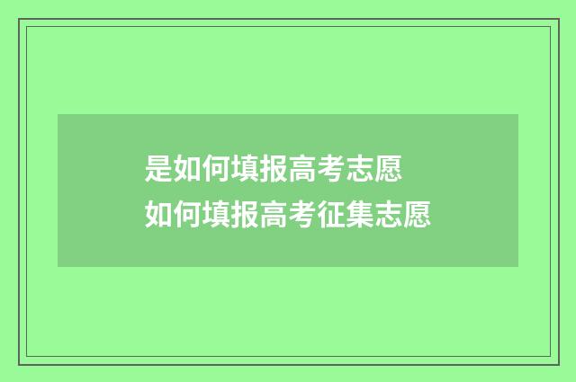 是如何填报高考志愿 如何填报高考征集志愿