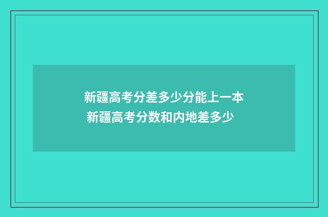 新疆高考分差多少分能上一本 新疆高考分数和内地差多少