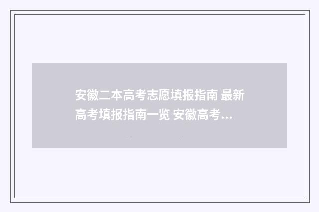 安徽二本高考志愿填报指南 最新高考填报指南一览 安徽高考二本录取率
