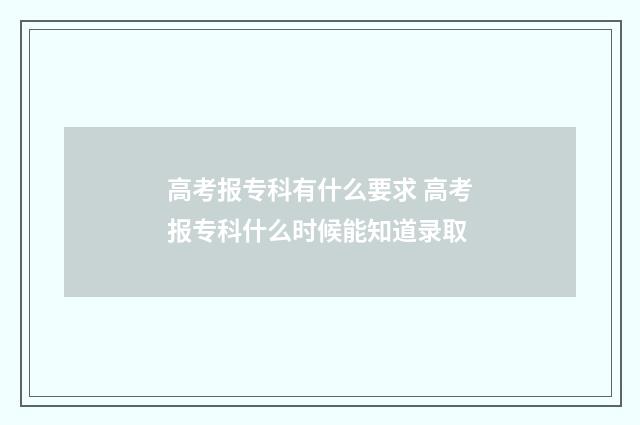 高考报专科有什么要求 高考报专科什么时候能知道录取