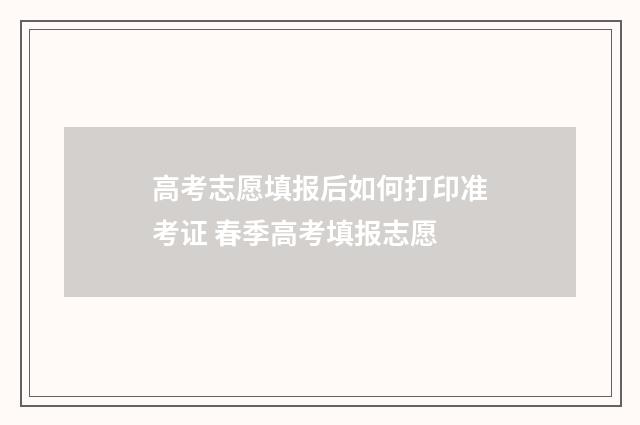 高考志愿填报后如何打印准考证 春季高考填报志愿